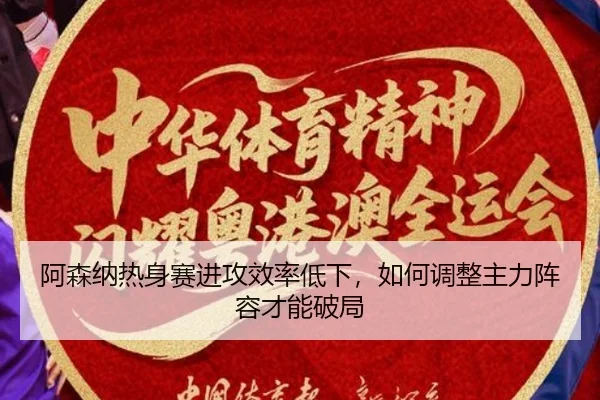 阿森纳热身赛进攻效率低下，如何调整主力阵容才能破局
